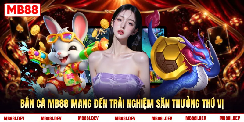 Bắn cá MB88 mang đến trải nghiệm săn thưởng thú vị