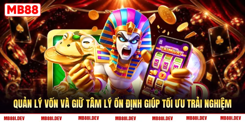 Quản lý vốn và giữ tâm lý ổn định giúp tối ưu trải nghiệm