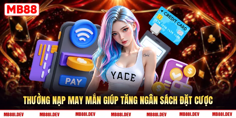 Thưởng nạp may mắn giúp tăng ngân sách đặt cược