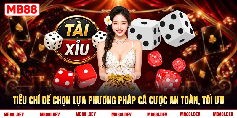 Tiêu chí để chọn lựa phương pháp cá cược an toàn, tối ưu