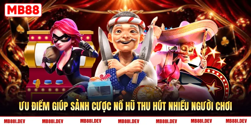 Ưu điểm giúp sảnh cược nổ hũ thu hút nhiều người chơi